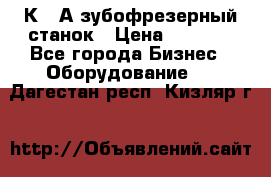 5К328А зубофрезерный станок › Цена ­ 1 000 - Все города Бизнес » Оборудование   . Дагестан респ.,Кизляр г.